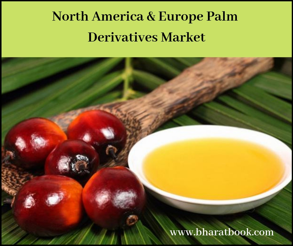 north america &amp; europe palm derivatives market-bharat book bureau
